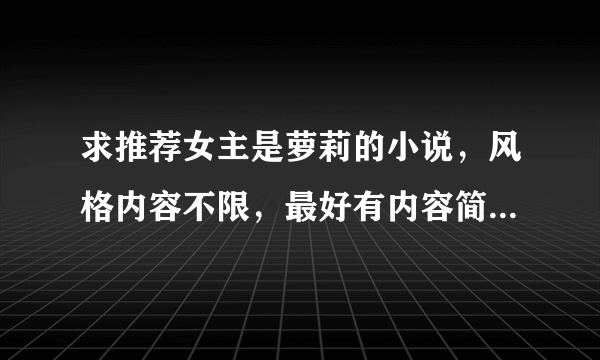 求推荐女主是萝莉的小说，风格内容不限，最好有内容简介，谢谢啦→_→