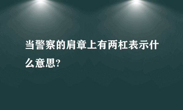 当警察的肩章上有两杠表示什么意思?