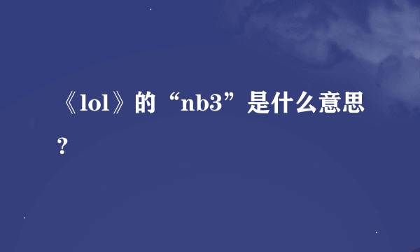 《lol》的“nb3”是什么意思？