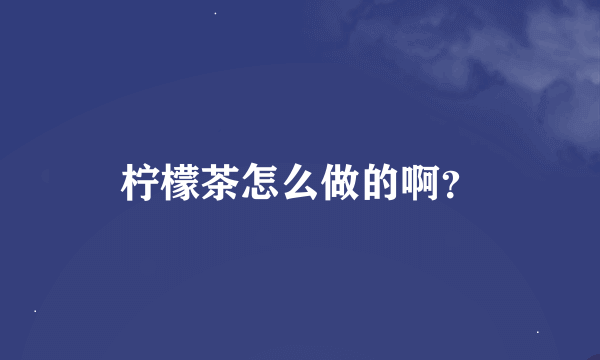 柠檬茶怎么做的啊？