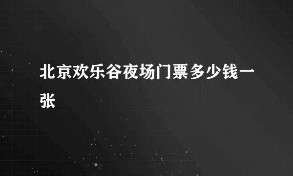 北京欢乐谷夜场门票多少钱一张