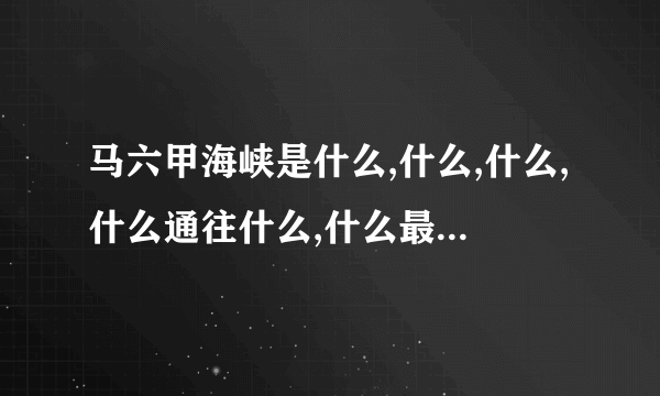 马六甲海峡是什么,什么,什么,什么通往什么,什么最便捷的通道？