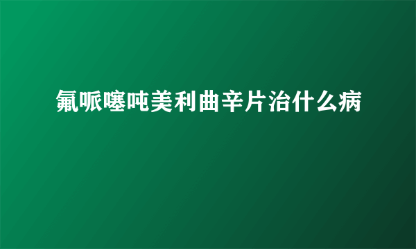 氟哌噻吨美利曲辛片治什么病