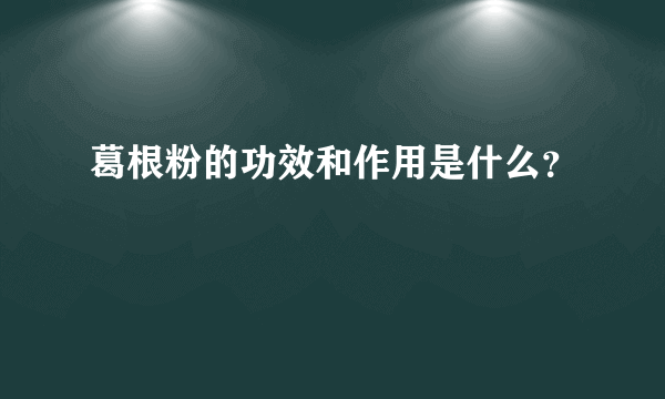 葛根粉的功效和作用是什么？