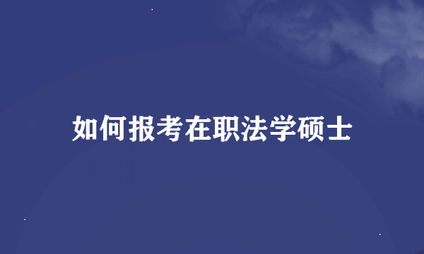 如何报考在职法学硕士