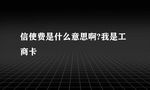 信使费是什么意思啊?我是工商卡