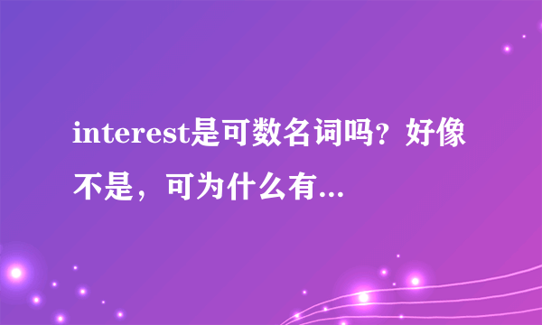 interest是可数名词吗？好像不是，可为什么有interests的形式出现？