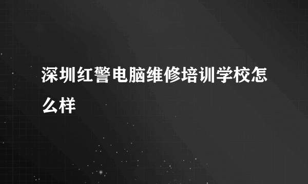 深圳红警电脑维修培训学校怎么样