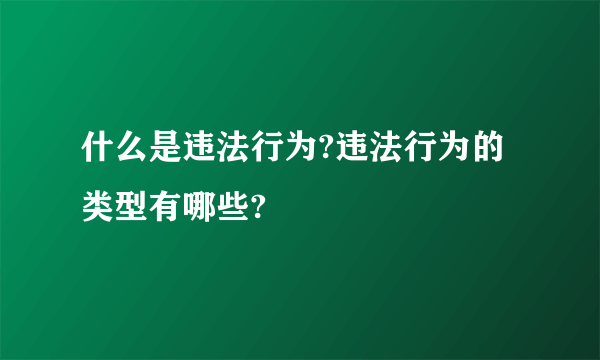 什么是违法行为?违法行为的类型有哪些?