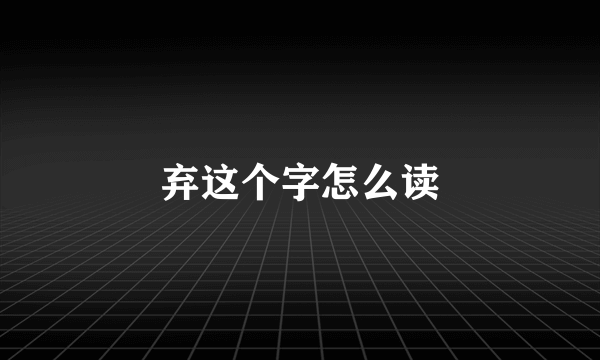 弃这个字怎么读