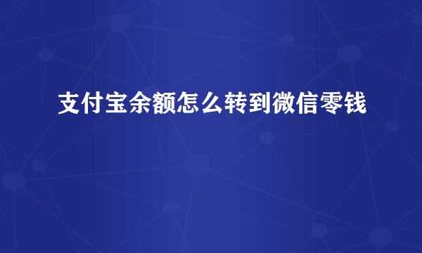 支付宝余额怎么转到微信零钱