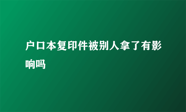 户口本复印件被别人拿了有影响吗