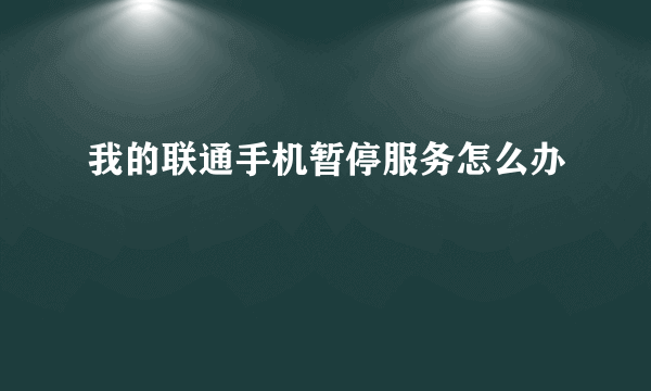 我的联通手机暂停服务怎么办