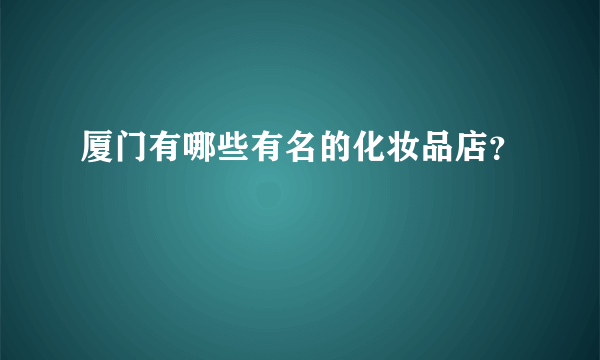 厦门有哪些有名的化妆品店？