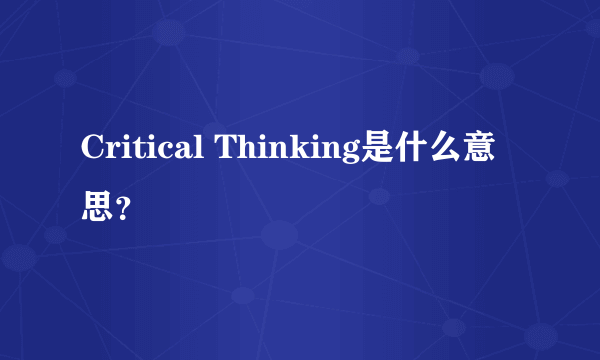 Critical Thinking是什么意思？