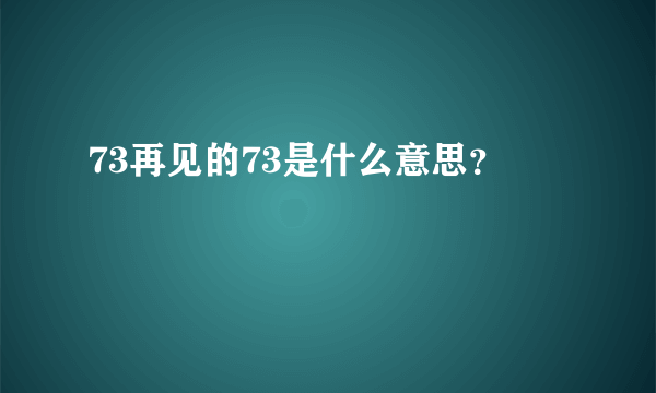 73再见的73是什么意思？