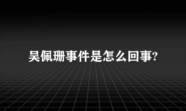 吴佩珊事件是怎么回事?