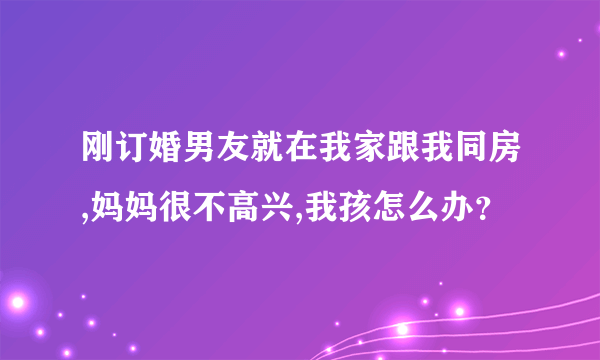 刚订婚男友就在我家跟我同房,妈妈很不高兴,我孩怎么办？