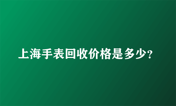 上海手表回收价格是多少？