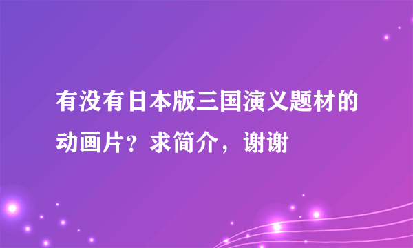 有没有日本版三国演义题材的动画片？求简介，谢谢