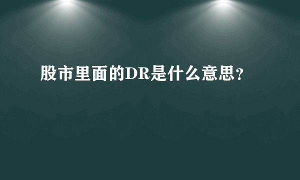 股市里面的DR是什么意思？