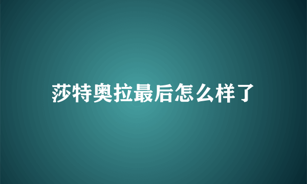 莎特奥拉最后怎么样了