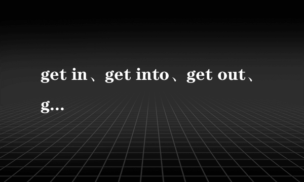 get in、get into、get out、get away有什么区别