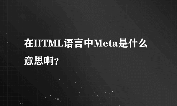 在HTML语言中Meta是什么意思啊？