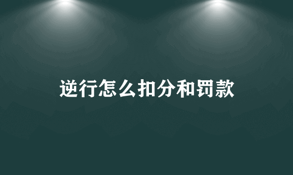 逆行怎么扣分和罚款