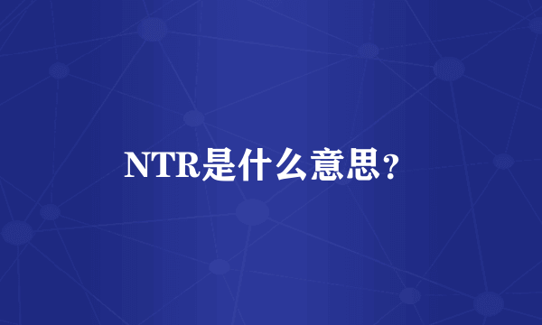 NTR是什么意思？