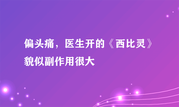 偏头痛，医生开的《西比灵》貌似副作用很大