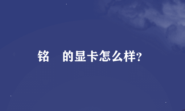 铭瑄的显卡怎么样？