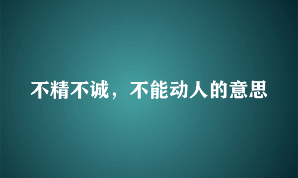 不精不诚，不能动人的意思