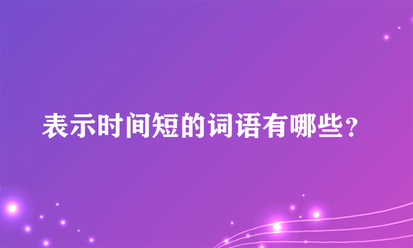 表示时间短的词语有哪些？