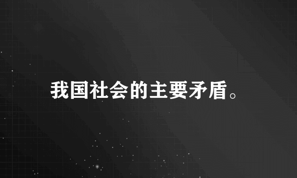 我国社会的主要矛盾。