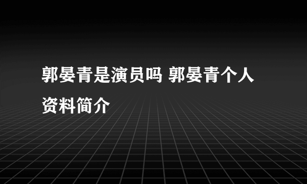 郭晏青是演员吗 郭晏青个人资料简介