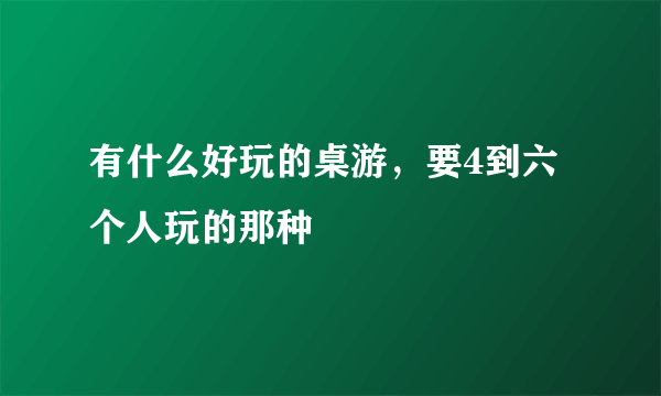 有什么好玩的桌游，要4到六个人玩的那种