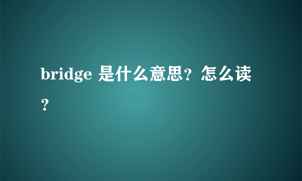 bridge 是什么意思？怎么读？