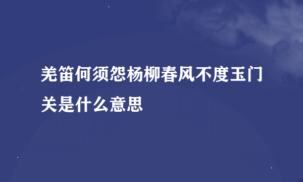 羌笛何须怨杨柳春风不度玉门关是什么意思