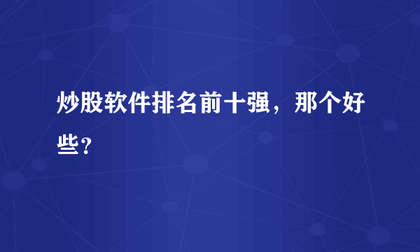 炒股软件排名前十强，那个好些？