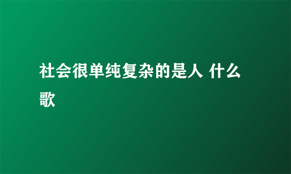 社会很单纯复杂的是人 什么歌