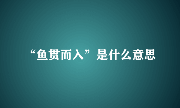 “鱼贯而入”是什么意思