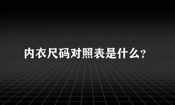 内衣尺码对照表是什么？