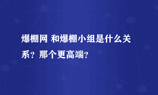 爆棚网 和爆棚小组是什么关系？那个更高端？