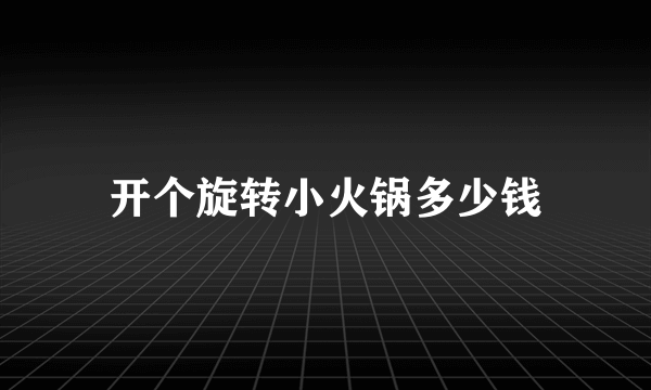 开个旋转小火锅多少钱