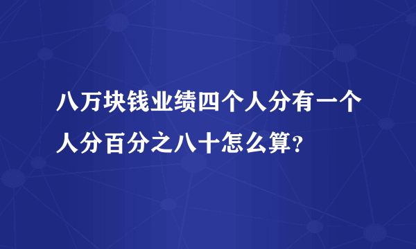 八万块钱业绩四个人分有一个人分百分之八十怎么算？