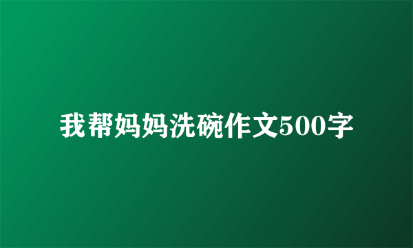 我帮妈妈洗碗作文500字