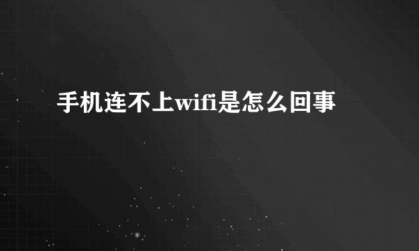 手机连不上wifi是怎么回事