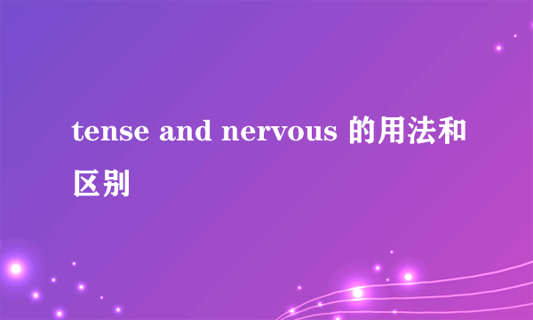 tense and nervous 的用法和区别