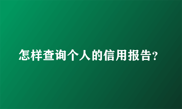 怎样查询个人的信用报告？